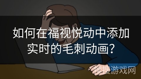 如何在福视悦动中添加实时的毛刺动画？