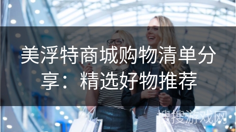 美浮特商城购物清单分享：精选好物推荐