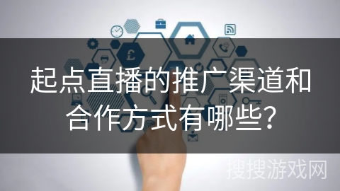 起点直播的推广渠道和合作方式有哪些？