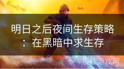 明日之后夜间生存策略：在黑暗中求生存
