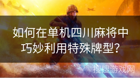 如何在单机四川麻将中巧妙利用特殊牌型？