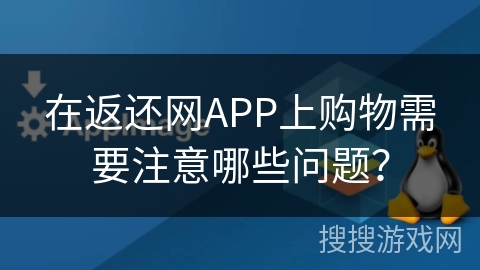 在返还网APP上购物需要注意哪些问题？