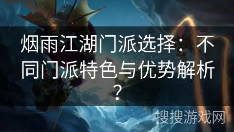 烟雨江湖门派选择：不同门派特色与优势解析？