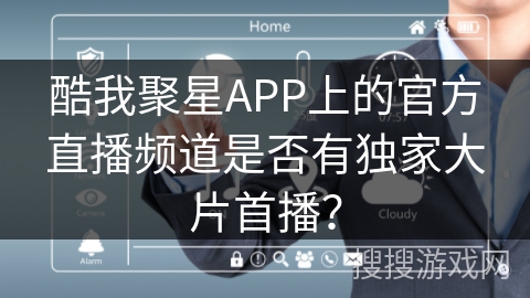 酷我聚星APP上的官方直播频道是否有独家大片首播？