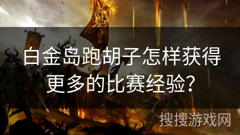 白金岛跑胡子怎样获得更多的比赛经验？