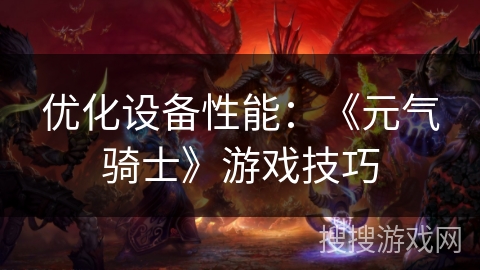 优化设备性能：《元气骑士》游戏技巧