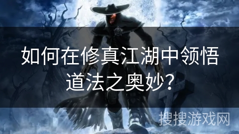 如何在修真江湖中领悟道法之奥妙？