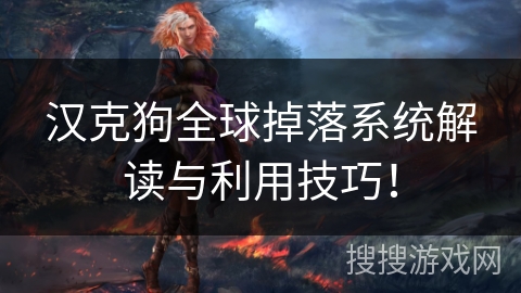 汉克狗全球掉落系统解读与利用技巧！