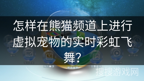 怎样在熊猫频道上进行虚拟宠物的实时彩虹飞舞？