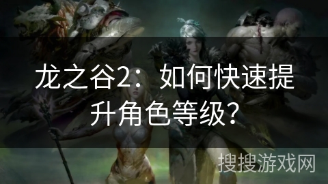 龙之谷2：如何快速提升角色等级？