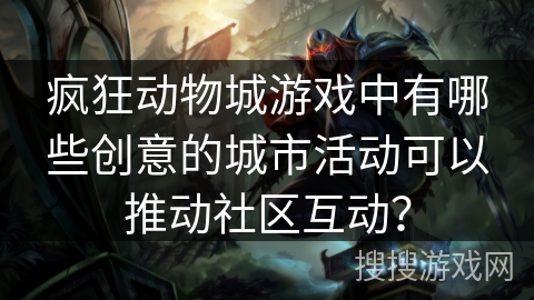 疯狂动物城游戏中有哪些创意的城市活动可以推动社区互动？