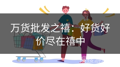 万货批发之禧：好货好价尽在禧中