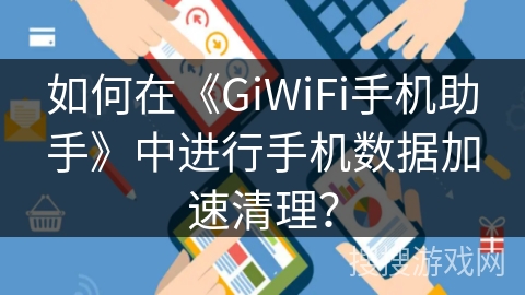 如何在《GiWiFi手机助手》中进行手机数据加速清理？