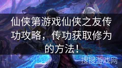仙侠第游戏仙侠之友传功攻略，传功获取修为的方法！