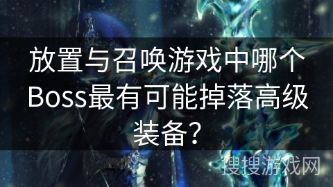 放置与召唤游戏中哪个Boss最有可能掉落高级装备？