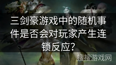 三剑豪游戏中的随机事件是否会对玩家产生连锁反应？