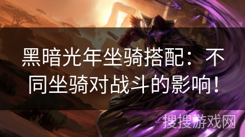 黑暗光年坐骑搭配：不同坐骑对战斗的影响！