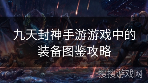 九天封神手游游戏中的装备图鉴攻略