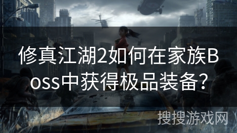 修真江湖2如何在家族Boss中获得极品装备？