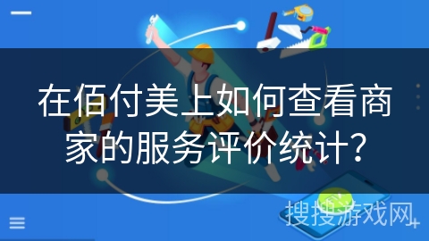 在佰付美上如何查看商家的服务评价统计？