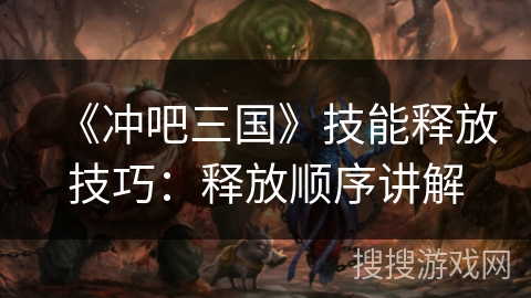 《冲吧三国》技能释放技巧：释放顺序讲解