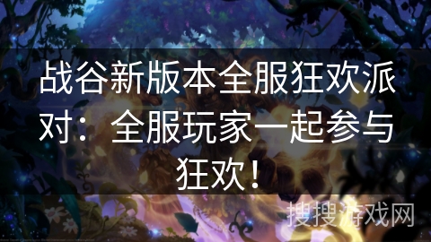 战谷新版本全服狂欢派对：全服玩家一起参与狂欢！