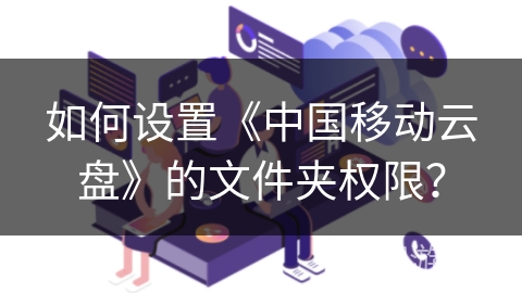 如何设置《中国移动云盘》的文件夹权限？