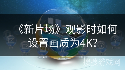 《新片场》观影时如何设置画质为4K？