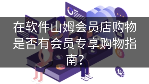 在软件山姆会员店购物是否有会员专享购物指南？