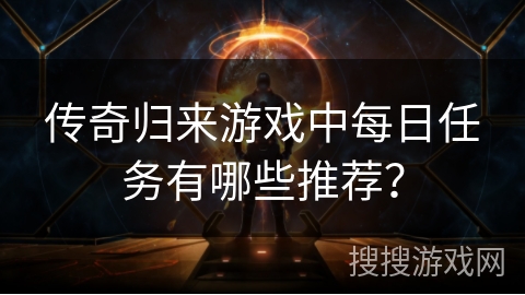 传奇归来游戏中每日任务有哪些推荐？