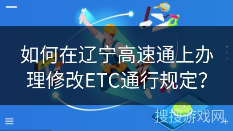 如何在辽宁高速通上办理修改ETC通行规定？
