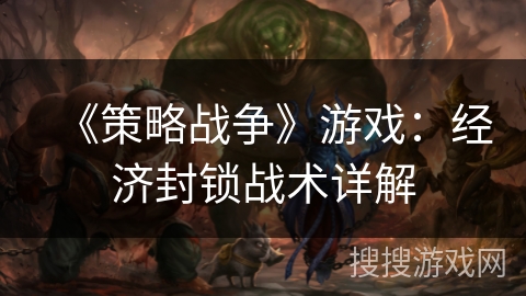 《策略战争》游戏：经济封锁战术详解