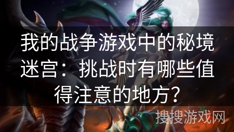 我的战争游戏中的秘境迷宫：挑战时有哪些值得注意的地方？