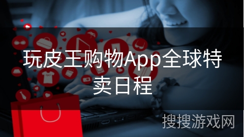 玩皮王购物App全球特卖日程