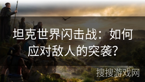 坦克世界闪击战：如何应对敌人的突袭？