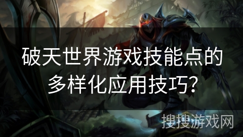 破天世界游戏技能点的多样化应用技巧？