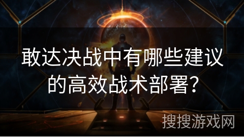 敢达决战中有哪些建议的高效战术部署？