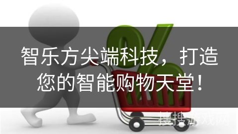 智乐方尖端科技，打造您的智能购物天堂！