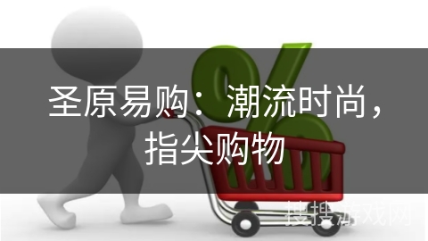 圣原易购：潮流时尚，指尖购物