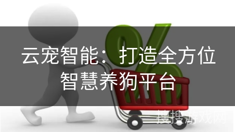 云宠智能：打造全方位智慧养狗平台