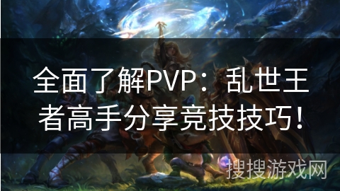 全面了解PVP：乱世王者高手分享竞技技巧！