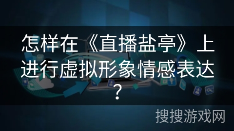 怎样在《直播盐亭》上进行虚拟形象情感表达？