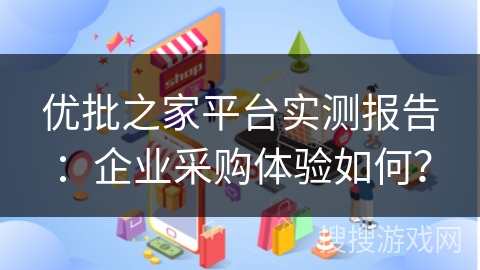 优批之家平台实测报告：企业采购体验如何？