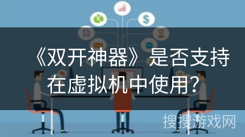 《双开神器》是否支持在虚拟机中使用？