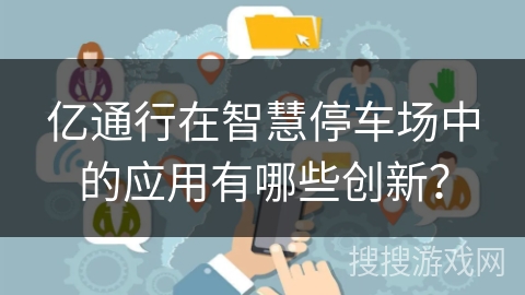 亿通行在智慧停车场中的应用有哪些创新？