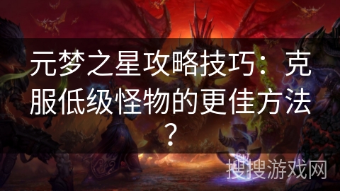 元梦之星攻略技巧：克服低级怪物的更佳方法？