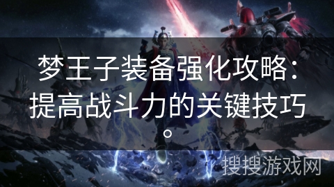 梦王子装备强化攻略：提高战斗力的关键技巧。