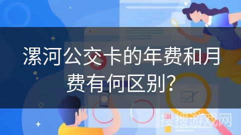 漯河公交卡的年费和月费有何区别？
