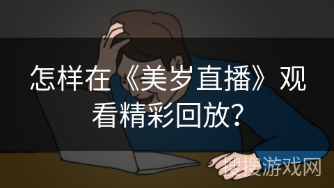 怎样在《美岁直播》观看精彩回放？