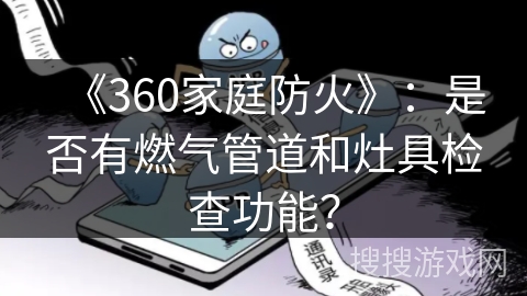 《360家庭防火》：是否有燃气管道和灶具检查功能？